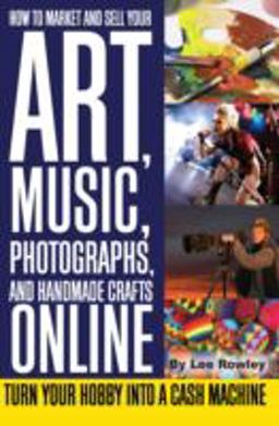 How to Market and Sell Your Art, Music, Photographs, and Handmade Crafts Online Turn Your Hobby into a Cash Machine  9781601381460 Front Cover