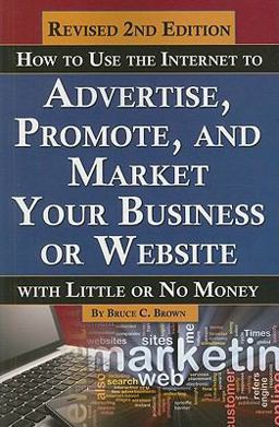 How to Use the Internet to Advertise, Promote, and Market Your Business or Web Site