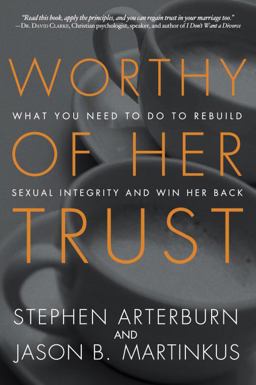 Worthy of Her Trust What You Need to Do to Rebuild Sexual Integrity and Win Her Back  9781601425362 Front Cover