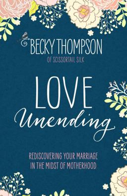 Love Unending Rediscovering Your Marriage in the Midst of Motherhood  9781601428103 Front Cover