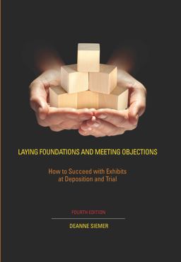 Laying Foundations and Meeting Objections How to Succeed with Exhibits at Deposition and Trial 4th 9781601562661 Front Cover