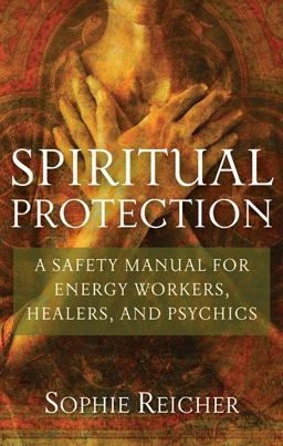 Spiritual Protection A Safety Manual for Energy Workers, Healers, and Psychics  9781601631244 Front Cover
