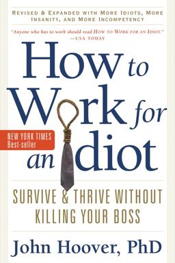 How to Work for an Idiot, Revised and Expanded with More Idiots, More Insanity, and More Incompetency Survive and Thrive Without Killing Your Boss 2nd 9781601631916 Front Cover