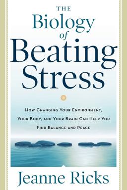Biology of Beating Stress How Changing Your Environment, Your Body, and Your Brain Can Help You Find Balance and Peace  9781601633309 Front Cover