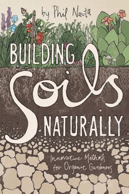 Building Soils Naturally Innovative Methods for Organic Gardeners  9781601730336 Front Cover