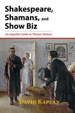 Shakespeare, Shamans, and Show Biz An Impolite Guide to Theater History  9781601822086 Front Cover