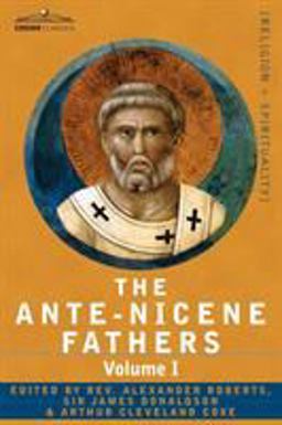 Ante-Nicene Fathers The Writings of the Fathers down to A. D. 325 Volume I - the Apostolic Fathers with Justin Martyr and Irenaeus  9781602064690 Front Cover