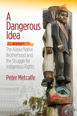 Dangerous Idea The Alaska Native Brotherhood and the Struggle for Indigenous Rights  9781602232396 Front Cover
