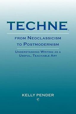 Techne, from Neoclassicism to Postmodernism Understanding Writing As a Useful, Teachable Art  9781602352070 Front Cover