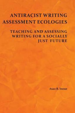 Antiracist Writing Assessment Ecologies Teaching and Assessing Writing for a Socially Just Future  9781602357730 Front Cover