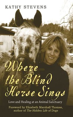 Where the Blind Horse Sings Love and Healing at an Animal Sanctuary  9781602396692 Front Cover