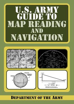 U. S. Army Guide to Map Reading and Navigation U. S. Army Guide to Map Reading and Navigation