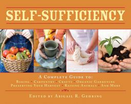 Self-Sufficiency A Complete Guide to Baking, Carpentry, Crafts, Organic Gardening, Preserving Your Harvest, Raising Animals, and More!  9781602399990 Front Cover
