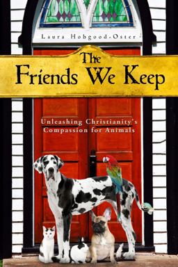 Friends We Keep Unleashing Christianity's Compassion for Animals  9781602582644 Front Cover
