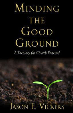 Minding the Good Ground A Theology for Church Renewal  9781602583603 Front Cover