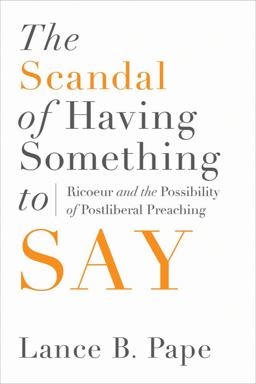 Scandal of Having Something to Say Ricoeur and the Possibility of Postliberal Preaching  9781602585287 Front Cover