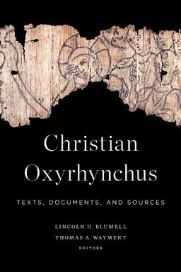 Christian Oxyrhynchus: Texts, Documents, and Sources  9781602585393 Front Cover