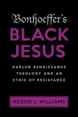 Bonhoeffer's Black Jesus Harlem Renaissance Theology and an Ethic of Resistance  9781602588042 Front Cover