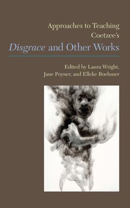 Approaches to Teaching Coetzee's 'Disgrace' and Other Works Approaches to Teaching Coetzee's 'Disgrace' and Other Works