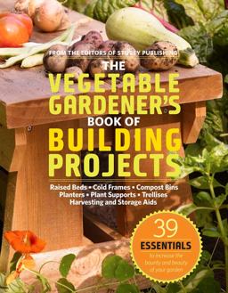 Vegetable Gardener's Book of Building Projects 39 Indispensable Projects to Increase the Bounty and Beauty of Your Garden  9781603425261 Front Cover