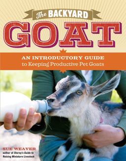 Backyard Goat An Introductory Guide to Keeping and Enjoying Pet Goats, from Feeding and Housing to Making Your Own Cheese  9781603427906 Front Cover