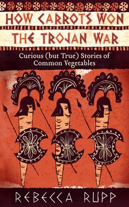 How Carrots Won the Trojan War Curious (but True) Stories of Common Vegetables  9781603429689 Front Cover