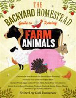 Backyard Homestead Guide to Raising Farm Animals Choose the Best Breeds for Small-Space Farming, Produce Your Own Grass-Fed Meat, Gather Fresh Eggs, Collect Fresh Milk, Make Your Own Cheese, Keep Chickens, Turkeys, Ducks, Rabbits, Goats, Sheep, Pigs, Cattle, and Bees  9781603429696 Front Cover