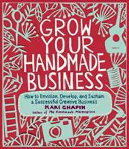 Grow Your Handmade Business How to Envision, Develop, and Sustain a Successful Creative Business  9781603429894 Front Cover