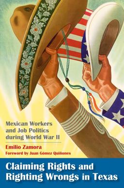 Claiming Rights and Righting Wrongs in Texas Mexican Workers and Job Politics During World War II  9781603440974 Front Cover