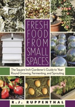 Fresh Food from Small Spaces The Square-Inch Gardener's Guide to Year-Round Growing, Fermenting, and Sprouting  9781603580281 Front Cover