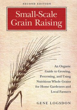 Small-Scale Grain Raising An Organic Guide to Growing, Processing, and Using Nutritious Whole Grains, for Home Gardeners and Local Farmers 2nd 9781603580779 Front Cover