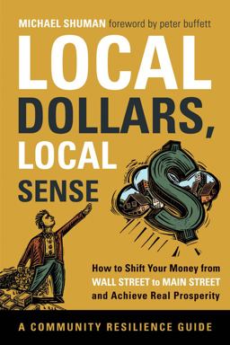 Local Dollars, Local Sense How to Shift Your Money from Wall Street to Main Street and Achieve Real Prosperity--A Community Resilience Guide  9781603583435 Front Cover