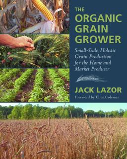 Organic Grain Grower Small-Scale, Holistic Grain Production for the Home and Market Producer  9781603583657 Front Cover