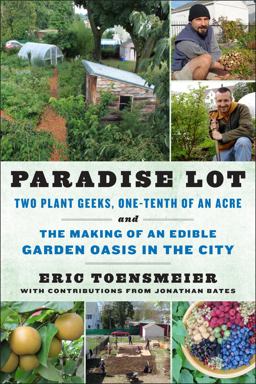 Paradise Lot Two Plant Geeks, One-Tenth of an Acre, and the Making of an Edible Garden Oasis in the City  9781603583992 Front Cover