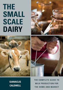 Small-Scale Dairy The Complete Guide to Milk Production for the Home and Market  9781603585002 Front Cover