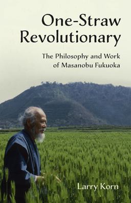 One-Straw Revolutionary The Philosophy and Work of Masanobu Fukuoka  9781603585309 Front Cover