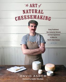 Art of Natural Cheesemaking Using Traditional, Non-Industrial Methods and Raw Ingredients to Make the World's Best Cheeses  9781603585781 Front Cover