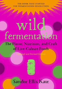 Wild Fermentation: The Flavor, Nutrition, and Craft of Live-Culture Foods  9781603586283 Front Cover