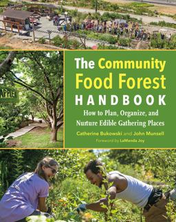 Community Food Forest Handbook How to Plan, Organize, and Nurture Edible Gathering Places  9781603586443 Front Cover