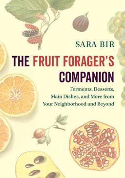 Fruit Forager's Companion Ferments, Desserts, Main Dishes, and More from Your Neighborhood and Beyond  9781603587167 Front Cover