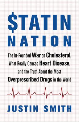 Statin Nation The Ill-Founded War on Cholesterol, What Really Causes Heart Disease, and the Truth about the Most Overprescribed Drugs in the World  9781603587532 Front Cover