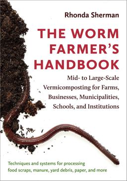 Worm Farmer's Handbook Mid- to Large-Scale Vermicomposting for Farms, Businesses, Municipalities, Schools, and Institutions  9781603587792 Front Cover