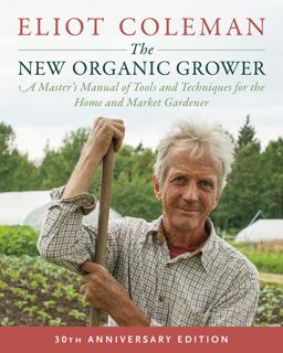 New Organic Grower, 3rd Edition A Master's Manual of Tools and Techniques for the Home and Market Gardener, 30th Anniversary Edition 30th 9781603588171 Front Cover