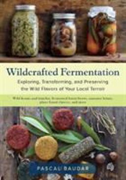 Wildcrafted Fermentation Exploring, Transforming, and Preserving the Wild Flavors of Your Local Terroir  9781603588515 Front Cover