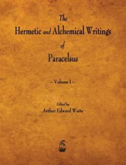 The Hermetic and Alchemical Writings of Paracelsus - Volume I
