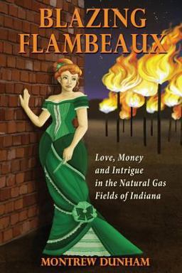 Blazing Flambeaux - Love, Money and Intrigue During the Natural Gas Boom in Indiana Blazing Flambeaux - Love, Money and Intrigue During the Natural Gas Boom in Indiana