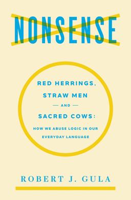 Nonsense: Red Herrings, Straw Men and Sacred Cows: How We Abuse Logic in Our Everyday Language  9781604191257 Front Cover