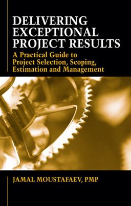 Delivering Exceptional Project Results A Practical Guide to Project Selection, Scoping, Estimation and Management  9781604270402 Front Cover