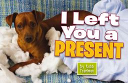 I Left You a Present A Hilarious Collection of Mischievous Pups  9781604336085 Front Cover