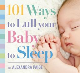 101 Ways to Lull Your Baby to Sleep Bedtime Rituals, Expert Advice, and Quick Fixes for Soothing Your Little One 2016 9781604336733 Front Cover